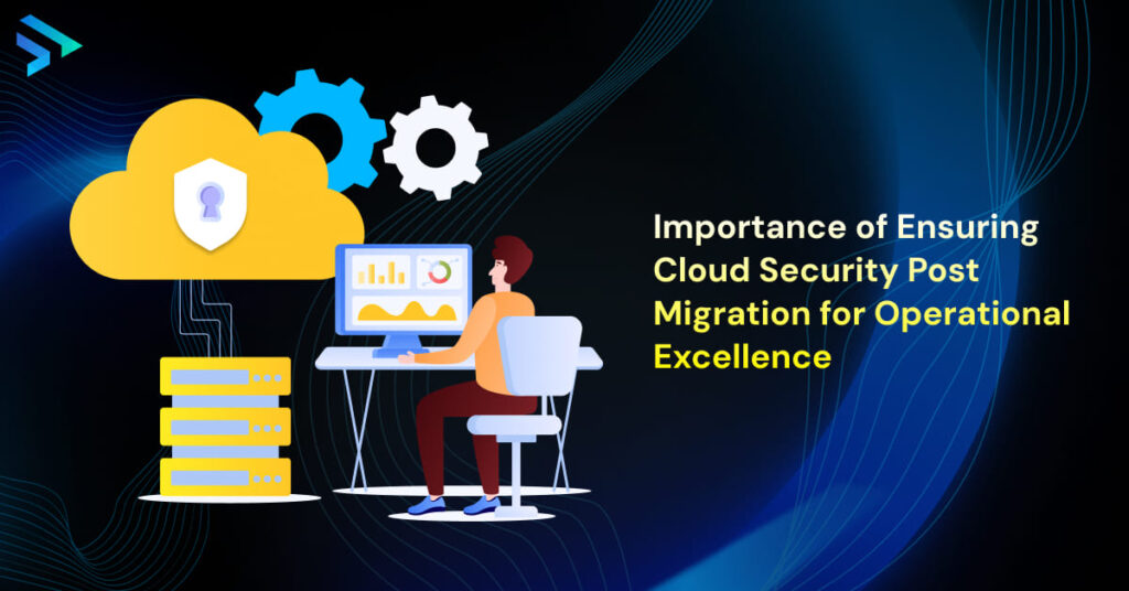 Importance of Ensuring Cloud Security Post Migration for Operational Excellence-Techspian