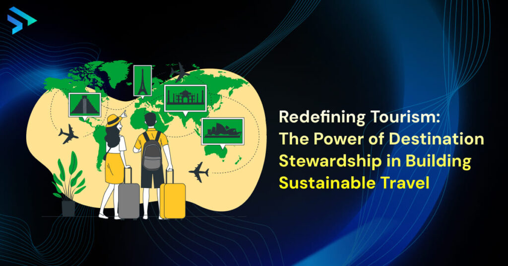 Redefining Tourism: The Power of Destination Stewardship in Building Sustainable Travel -Techspian