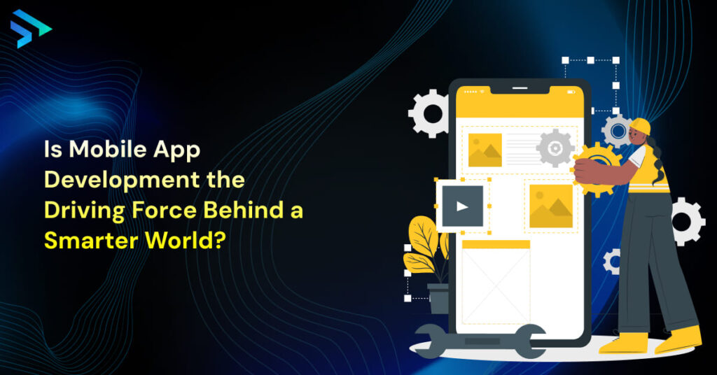 Is Mobile App Development the Driving Force Behind a Smarter World-Techspian