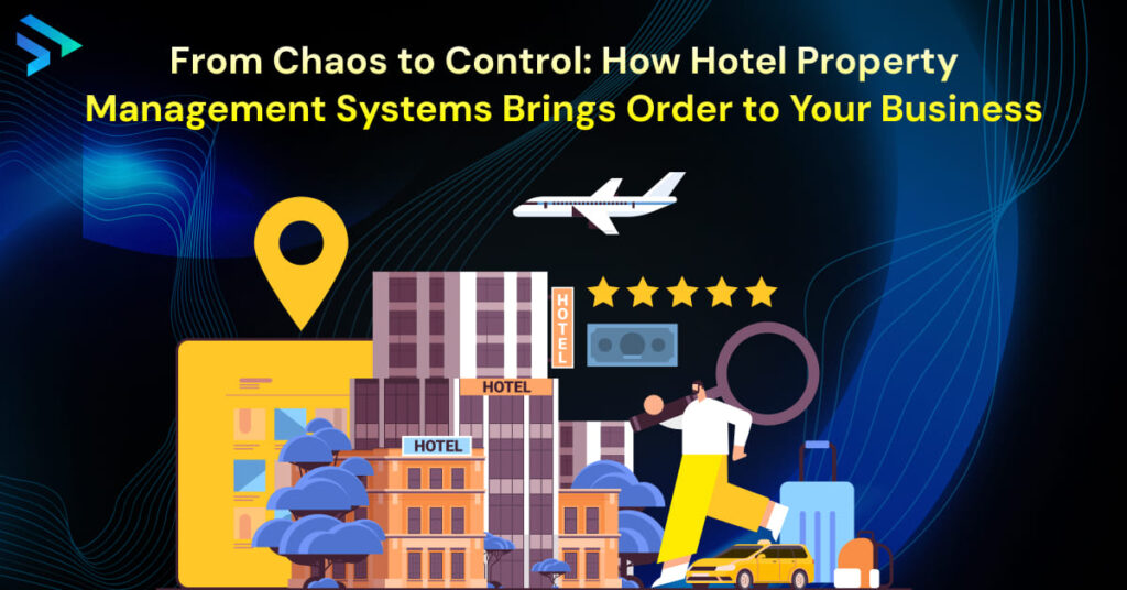 From Chaos to Control: How Hotel Property Management Systems Brings Order to Your Business- Techspian